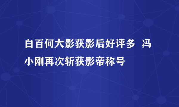 白百何大影获影后好评多  冯小刚再次斩获影帝称号