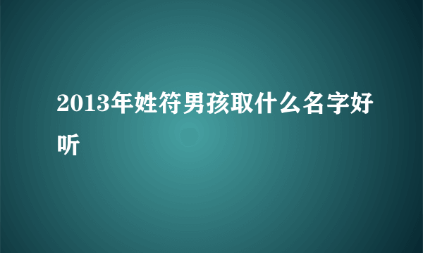 2013年姓符男孩取什么名字好听