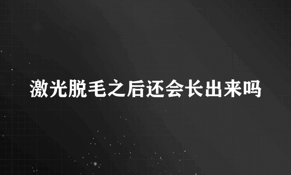 激光脱毛之后还会长出来吗