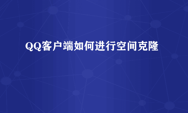 QQ客户端如何进行空间克隆