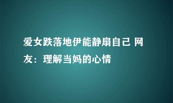 爱女跌落地伊能静扇自己 网友：理解当妈的心情