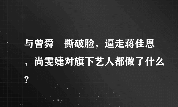 与曾舜晞撕破脸，逼走蒋佳恩，尚雯婕对旗下艺人都做了什么？