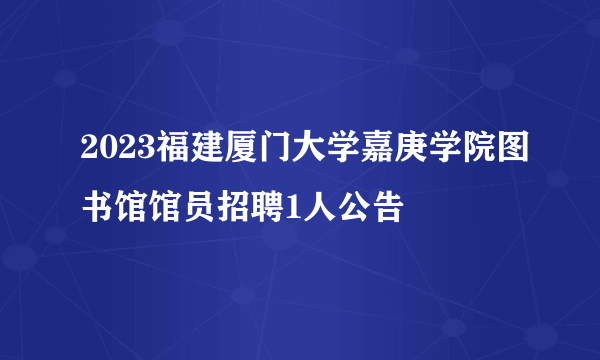 2023福建厦门大学嘉庚学院图书馆馆员招聘1人公告