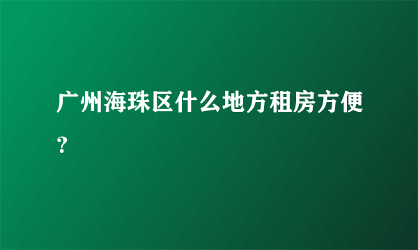 广州海珠区什么地方租房方便？