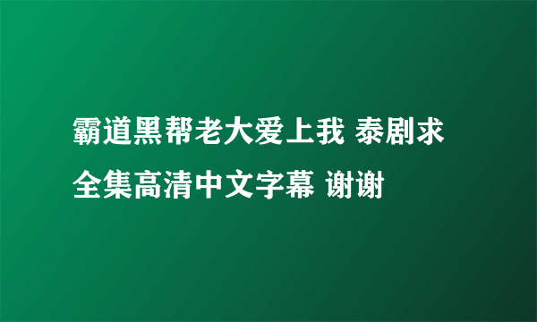 霸道黑帮老大爱上我 泰剧求全集高清中文字幕 谢谢