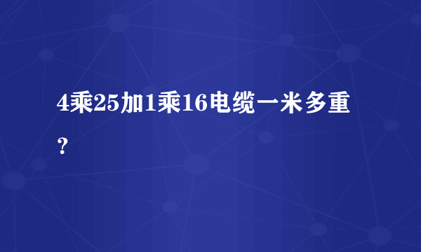 4乘25加1乘16电缆一米多重？