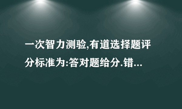 一次智力测验,有道选择题评分标准为:答对题给分.错题扣分,不答题不给分也不扣分.小明有道题未答,则他至少要答对几道题,总分才会不低于分?