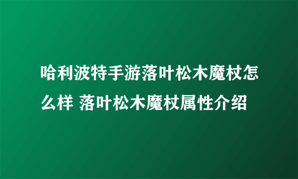 哈利波特手游落叶松木魔杖怎么样 落叶松木魔杖属性介绍