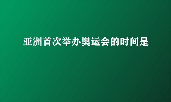 亚洲首次举办奥运会的时间是