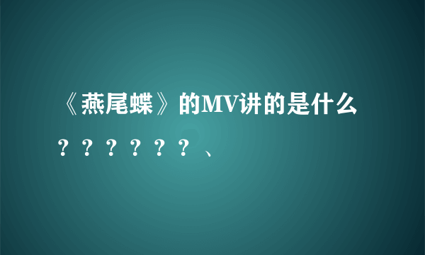 《燕尾蝶》的MV讲的是什么？？？？？？、