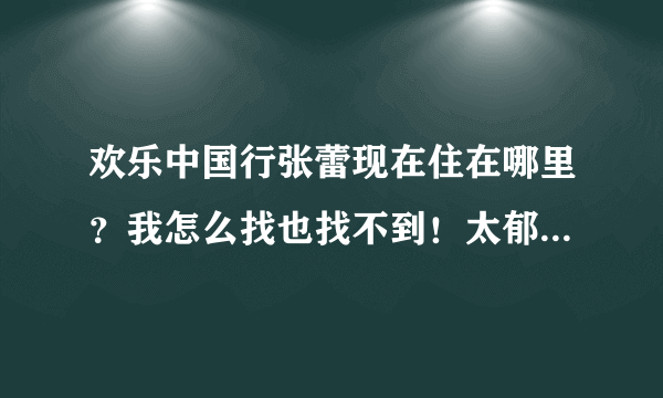 欢乐中国行张蕾现在住在哪里？我怎么找也找不到！太郁闷了！谢谢