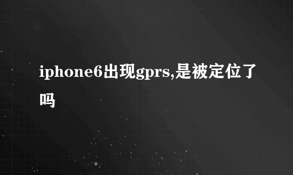 iphone6出现gprs,是被定位了吗