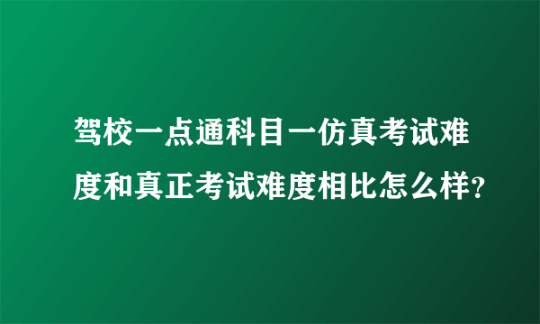 驾校一点通科目一仿真考试难度和真正考试难度相比怎么样？