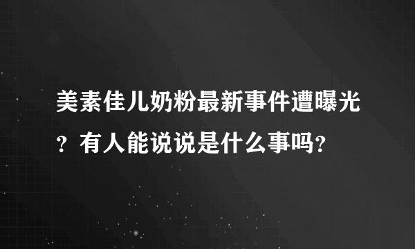 美素佳儿奶粉最新事件遭曝光？有人能说说是什么事吗？