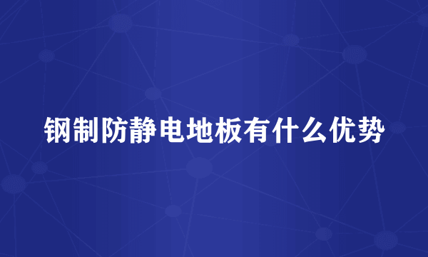 钢制防静电地板有什么优势