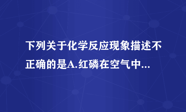 下列关于化学反应现象描述不正确的是A.红磷在空气中燃烧有大量的白烟生成B.铜粉放入稀硫酸中,生成大量的气泡,同时粉末逐渐减少C.光亮的铁丝放入蓝色的硫酸铜溶液中,一段时间后,铁丝表面有红色的固体产生D.硫在氧气中燃烧,发出明亮的蓝紫色火焰,生成具有刺激性气味的气体