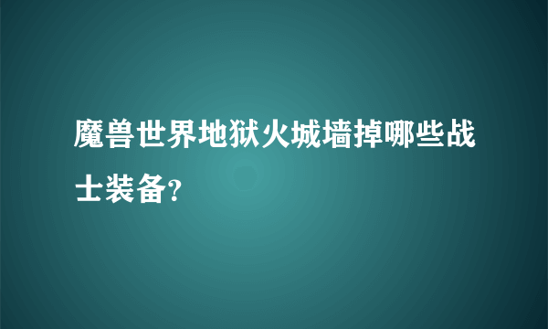 魔兽世界地狱火城墙掉哪些战士装备？