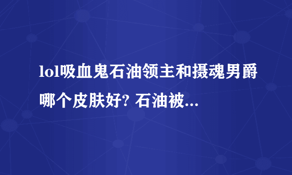 lol吸血鬼石油领主和摄魂男爵哪个皮肤好? 石油被和谐的是不是太恶心了?