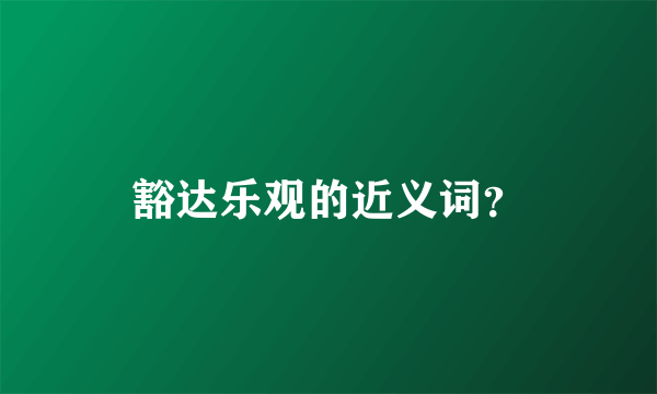 豁达乐观的近义词？