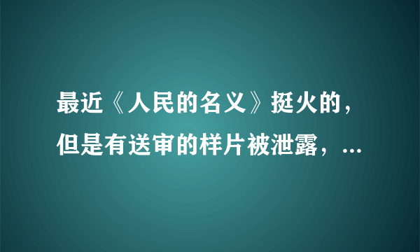 最近《人民的名义》挺火的，但是有送审的样片被泄露，你是会看正版还是盗版？