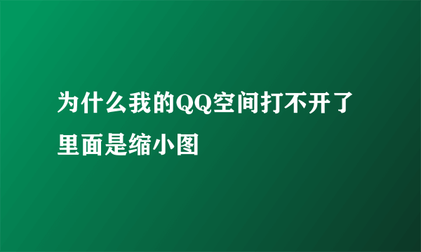 为什么我的QQ空间打不开了里面是缩小图