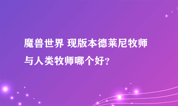 魔兽世界 现版本德莱尼牧师与人类牧师哪个好？