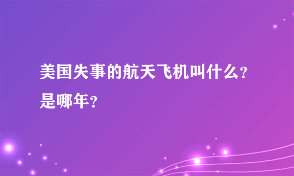 美国失事的航天飞机叫什么？是哪年？