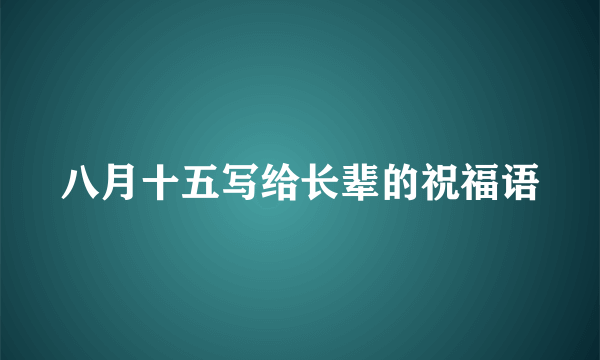 八月十五写给长辈的祝福语