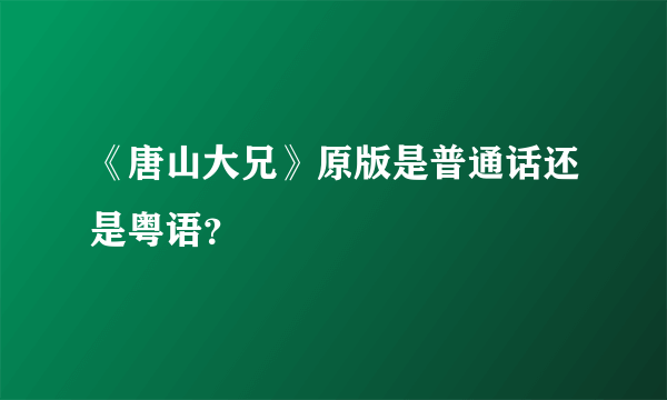 《唐山大兄》原版是普通话还是粤语？