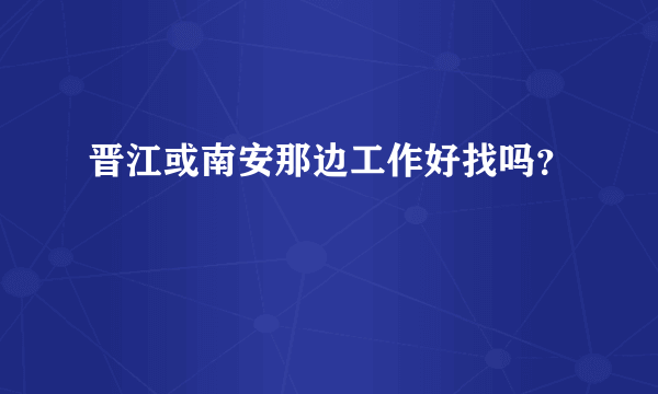 晋江或南安那边工作好找吗？