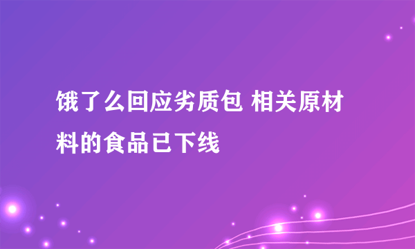 饿了么回应劣质包 相关原材料的食品已下线