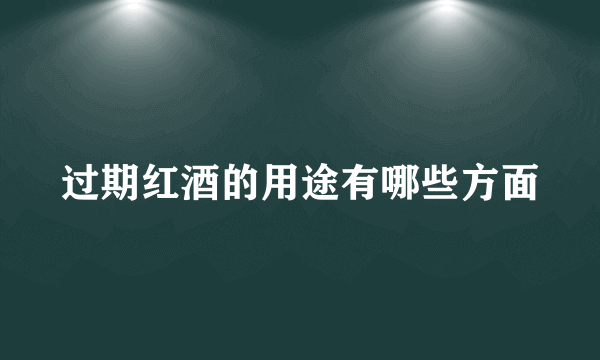 过期红酒的用途有哪些方面