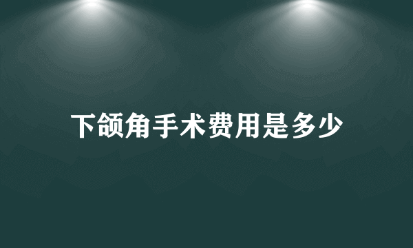 下颌角手术费用是多少