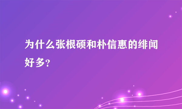 为什么张根硕和朴信惠的绯闻好多？