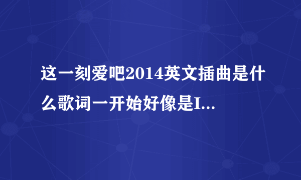 这一刻爱吧2014英文插曲是什么歌词一开始好像是I`m in love i`m in love with a beautiful girl 的