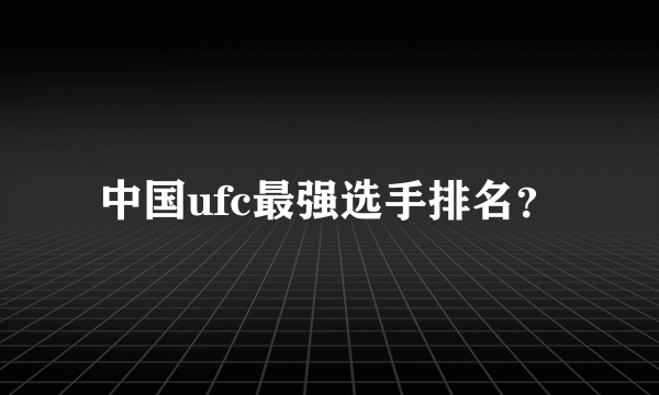 中国ufc最强选手排名？