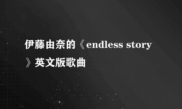 伊藤由奈的《endless story》英文版歌曲