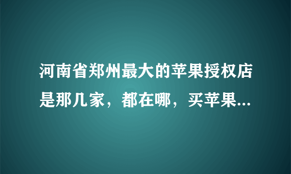 河南省郑州最大的苹果授权店是那几家，都在哪，买苹果的笔记本上哪家