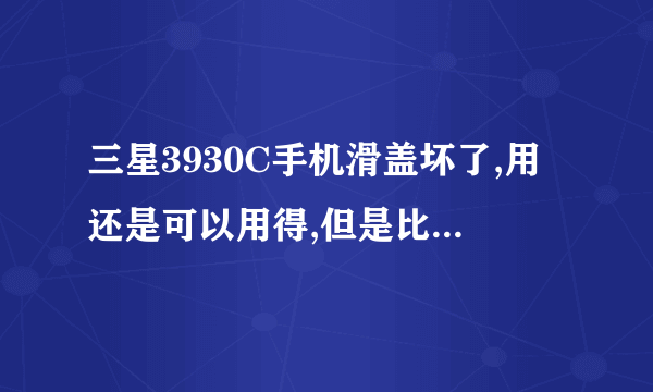 三星3930C手机滑盖坏了,用还是可以用得,但是比较死板,去手机修理店说修理要换个东西要价200多块...