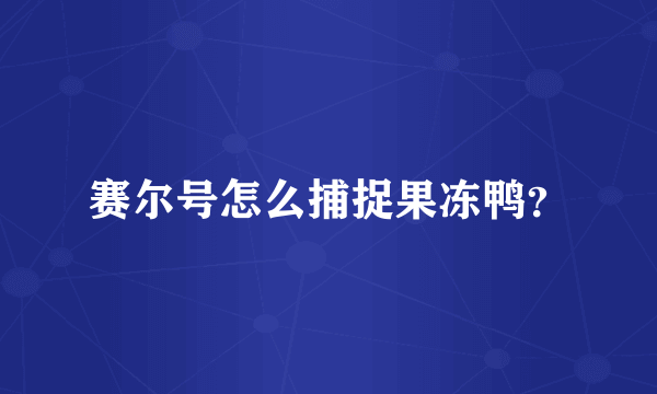 赛尔号怎么捕捉果冻鸭？