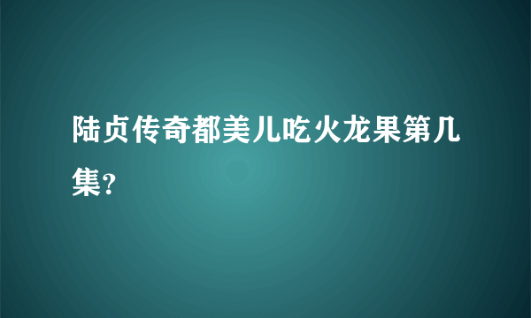 陆贞传奇都美儿吃火龙果第几集？