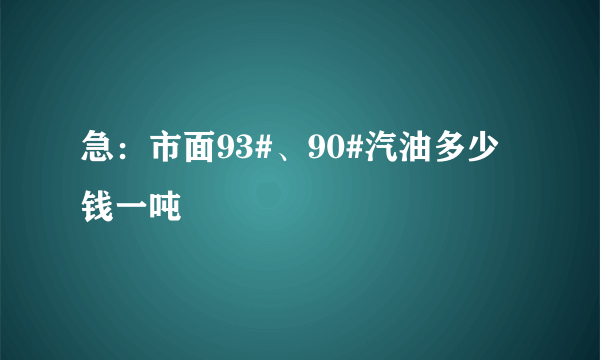 急：市面93#、90#汽油多少钱一吨