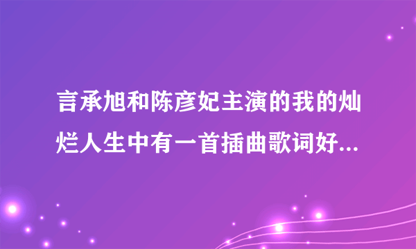 言承旭和陈彦妃主演的我的灿烂人生中有一首插曲歌词好像是 我触摸不到你微笑的脸，但触摸到你的心田