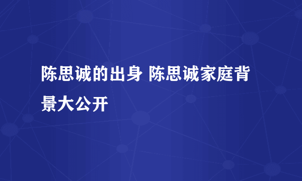 陈思诚的出身 陈思诚家庭背景大公开