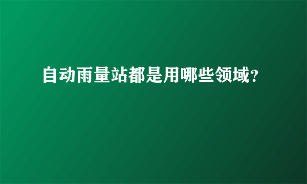 自动雨量站都是用哪些领域？