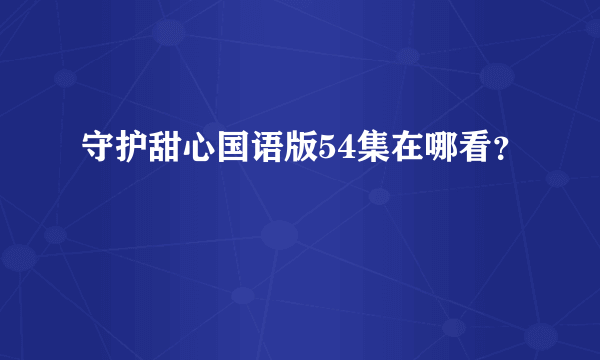 守护甜心国语版54集在哪看？