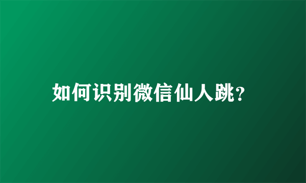 如何识别微信仙人跳？