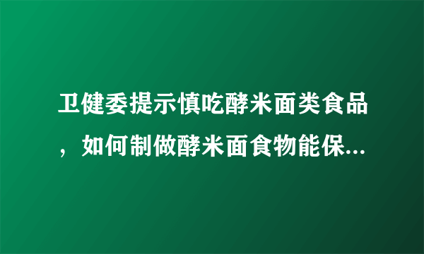 卫健委提示慎吃酵米面类食品，如何制做酵米面食物能保证安全？