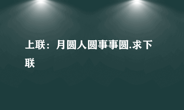 上联：月圆人圆事事圆.求下联