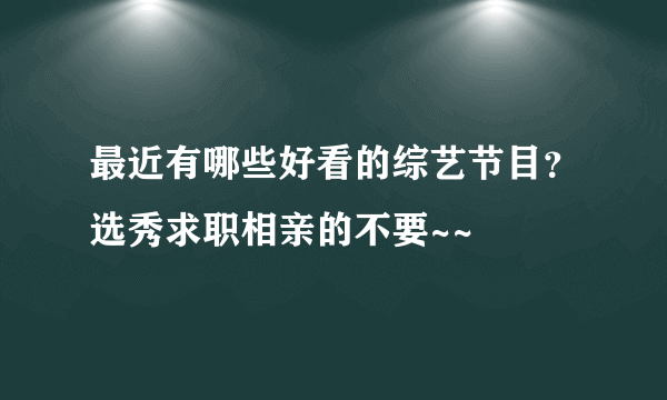 最近有哪些好看的综艺节目？选秀求职相亲的不要~~